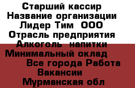 Старший кассир › Название организации ­ Лидер Тим, ООО › Отрасль предприятия ­ Алкоголь, напитки › Минимальный оклад ­ 35 000 - Все города Работа » Вакансии   . Мурманская обл.,Оленегорск г.